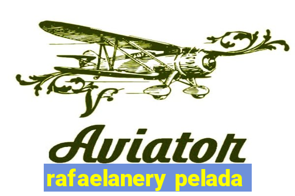 rafaelanery pelada